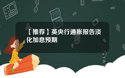 【推荐】英央行通胀报告淡化加息预期