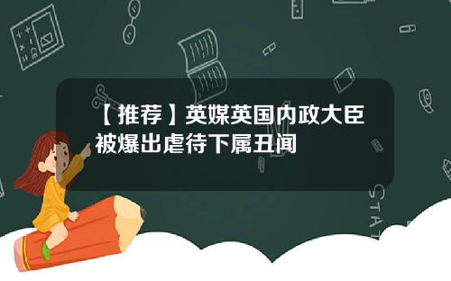 【推荐】英媒英国内政大臣被爆出虐待下属丑闻