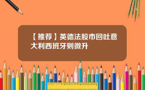 【推荐】英德法股市回吐意大利西班牙则微升
