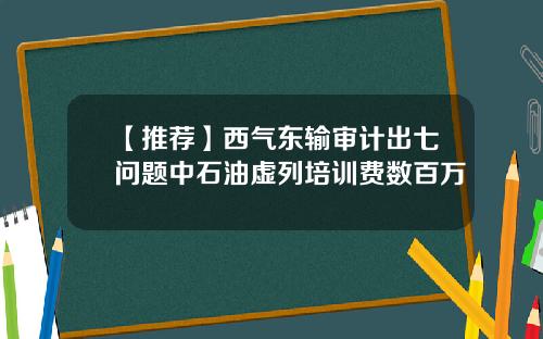 【推荐】西气东输审计出七问题中石油虚列培训费数百万