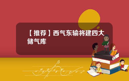 【推荐】西气东输将建四大储气库