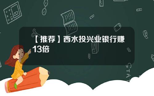 【推荐】西水投兴业银行赚13倍