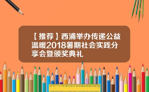【推荐】西浦举办传递公益温暖2018暑期社会实践分享会暨颁奖典礼