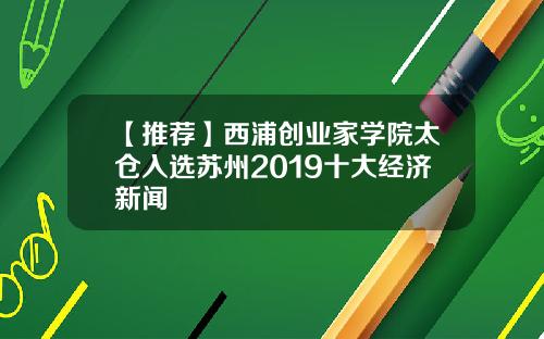 【推荐】西浦创业家学院太仓入选苏州2019十大经济新闻