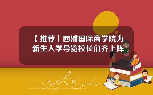 【推荐】西浦国际商学院为新生入学导览校长们齐上阵