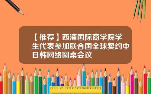【推荐】西浦国际商学院学生代表参加联合国全球契约中日韩网络圆桌会议
