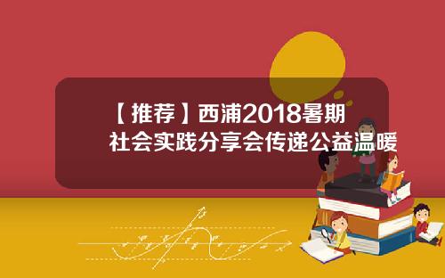 【推荐】西浦2018暑期社会实践分享会传递公益温暖