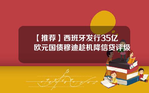 【推荐】西班牙发行35亿欧元国债穆迪趁机降信贷评级