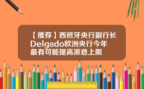 【推荐】西班牙央行副行长Delgado欧洲央行今年最有可能提高派息上限