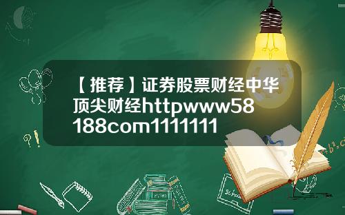 【推荐】证券股票财经中华顶尖财经httpwww58188com11111111111111111111111111111111111111111111111111111111111111111111111111111111111111111111111111111118