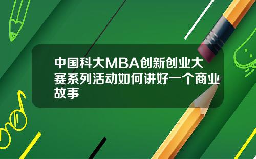 中国科大MBA创新创业大赛系列活动如何讲好一个商业故事