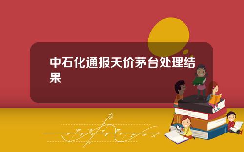 中石化通报天价茅台处理结果