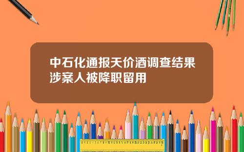 中石化通报天价酒调查结果涉案人被降职留用