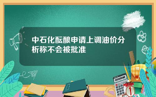 中石化酝酿申请上调油价分析称不会被批准