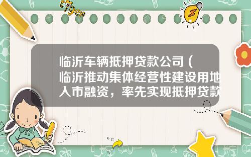 临沂车辆抵押贷款公司 (临沂推动集体经营性建设用地入市融资,率先实现抵押贷款县区覆盖)_1