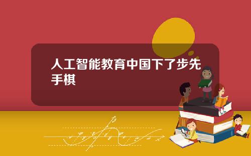 人工智能教育中国下了步先手棋
