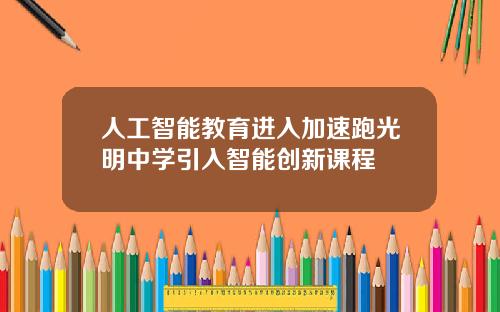 人工智能教育进入加速跑光明中学引入智能创新课程