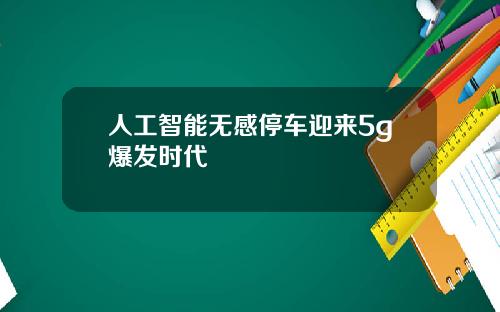 人工智能无感停车迎来5g爆发时代