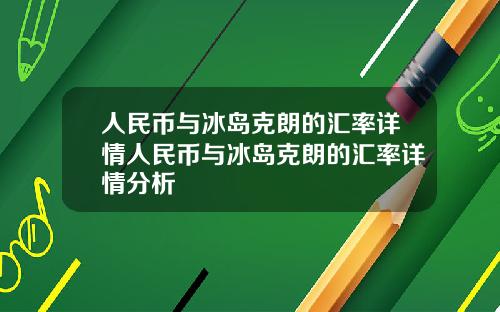 人民币与冰岛克朗的汇率详情人民币与冰岛克朗的汇率详情分析