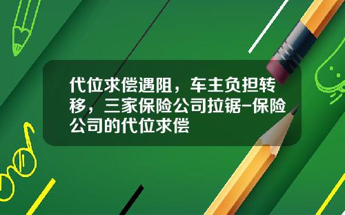 代位求偿遇阻，车主负担转移，三家保险公司拉锯-保险公司的代位求偿