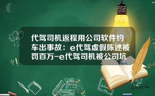 代驾司机返程用公司软件约车出事故：e代驾虚假陈述被罚百万-e代驾司机被公司坑