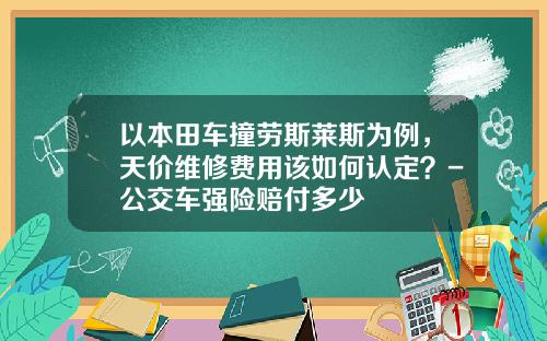 以本田车撞劳斯莱斯为例，天价维修费用该如何认定？-公交车强险赔付多少