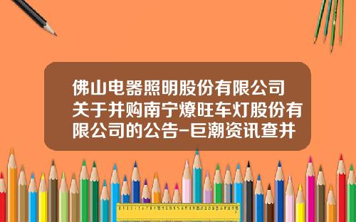 佛山电器照明股份有限公司关于并购南宁燎旺车灯股份有限公司的公告-巨潮资讯查并购股票情况