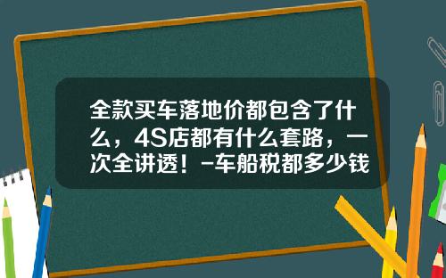全款买车落地价都包含了什么，4S店都有什么套路，一次全讲透！-车船税都多少钱