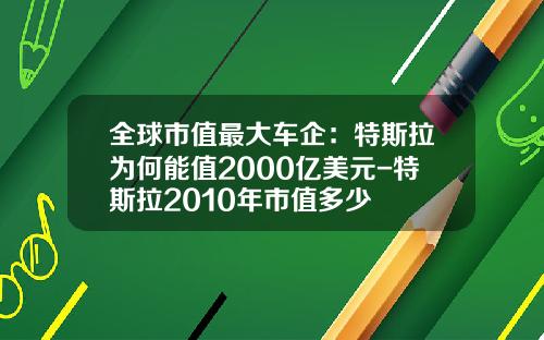 全球市值最大车企：特斯拉为何能值2000亿美元-特斯拉2010年市值多少