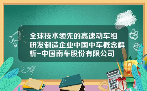 全球技术领先的高速动车组研发制造企业中国中车概念解析-中国南车股份有限公司