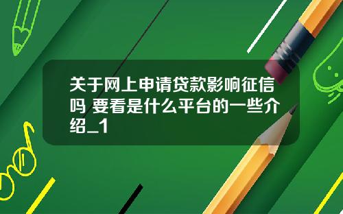 关于网上申请贷款影响征信吗 要看是什么平台的一些介绍_1
