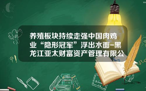 养殖板块持续走强中国肉鸡业“隐形冠军”浮出水面-黑龙江亚太财富资产管理有限公司