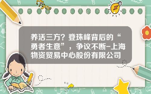 养活三方？登珠峰背后的“勇者生意”，争议不断-上海物资贸易中心股份有限公司