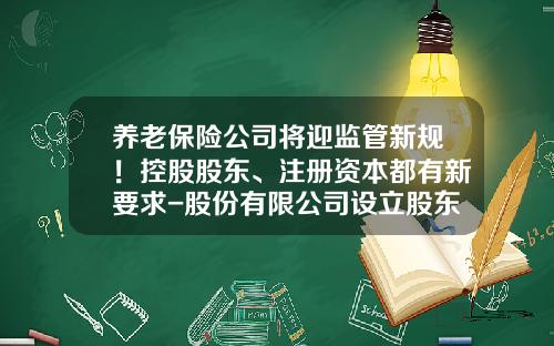 养老保险公司将迎监管新规！控股股东、注册资本都有新要求-股份有限公司设立股东会决议