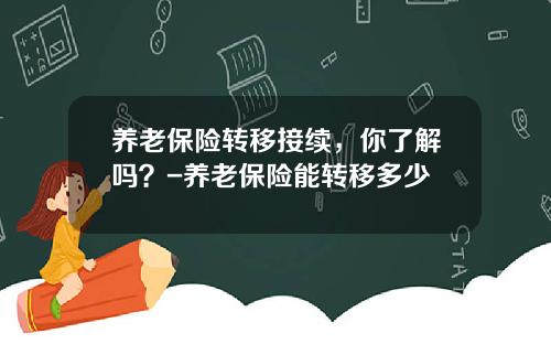 养老保险转移接续，你了解吗？-养老保险能转移多少