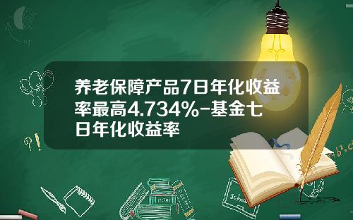 养老保障产品7日年化收益率最高4.734%-基金七日年化收益率