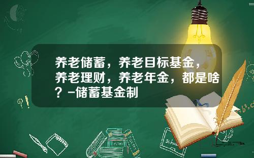养老储蓄，养老目标基金，养老理财，养老年金，都是啥？-储蓄基金制