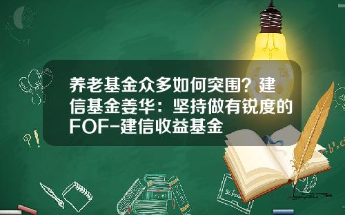 养老基金众多如何突围？建信基金姜华：坚持做有锐度的FOF-建信收益基金