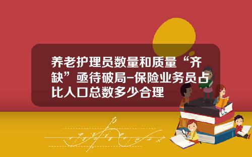 养老护理员数量和质量“齐缺”亟待破局-保险业务员占比人口总数多少合理