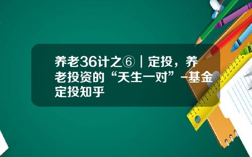 养老36计之⑥︱定投，养老投资的“天生一对”-基金定投知乎