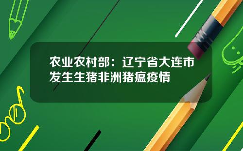 农业农村部：辽宁省大连市发生生猪非洲猪瘟疫情