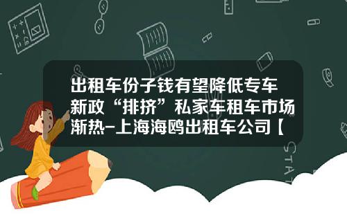 出租车份子钱有望降低专车新政“排挤”私家车租车市场渐热-上海海鸥出租车公司【新闻】.