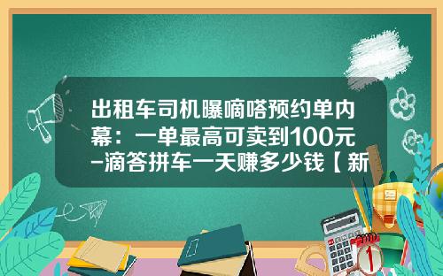 出租车司机曝嘀嗒预约单内幕：一单最高可卖到100元-滴答拼车一天赚多少钱【新闻】.