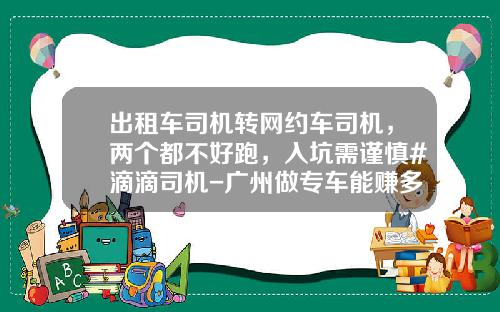 出租车司机转网约车司机，两个都不好跑，入坑需谨慎#滴滴司机-广州做专车能赚多少钱【新闻】.