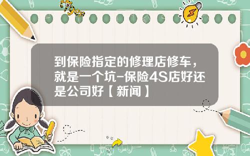 到保险指定的修理店修车，就是一个坑-保险4S店好还是公司好【新闻】