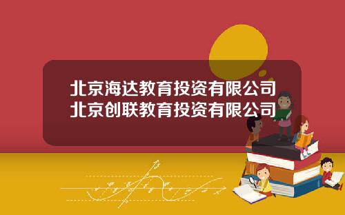 北京海达教育投资有限公司北京创联教育投资有限公司