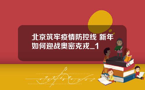 北京筑牢疫情防控线 新年如何迎战奥密克戎_1