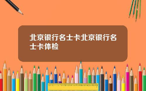 北京银行名士卡北京银行名士卡体检