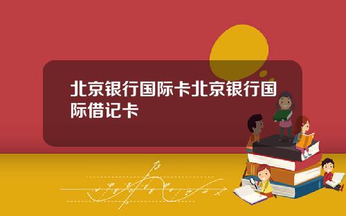 北京银行国际卡北京银行国际借记卡
