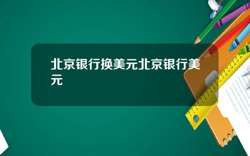 北京银行换美元北京银行美元